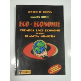 ECO - ECONOMIA * CREAREA  UNEI  ECONOMII  PENTRU  PLANETA  NOASTRA  -  Lester  R. BROWN